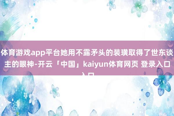 体育游戏app平台她用不露矛头的装璜取得了世东谈主的眼神-开云「中国」kaiyun体育网页 登录入口