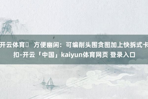 开云体育▶ 方便幽闲:可编削头围贪图加上快拆式卡扣-开云「中国」kaiyun体育网页 登录入口