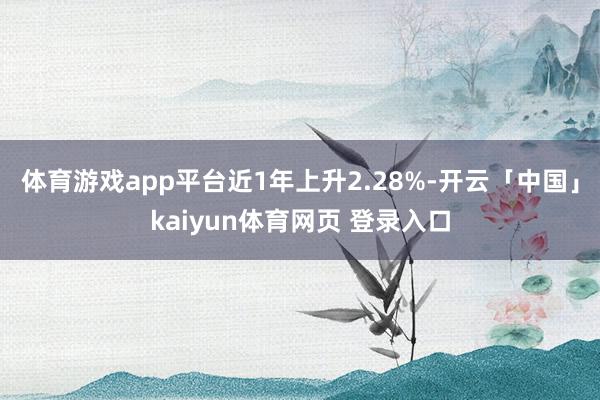 体育游戏app平台近1年上升2.28%-开云「中国」kaiyun体育网页 登录入口