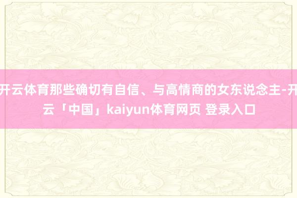 开云体育那些确切有自信、与高情商的女东说念主-开云「中国」kaiyun体育网页 登录入口