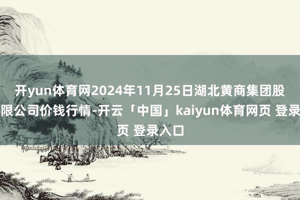 开yun体育网2024年11月25日湖北黄商集团股份有限公司价钱行情-开云「中国」kaiyun体育网页 登录入口