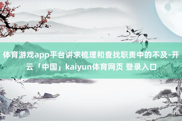 体育游戏app平台讲求梳理和查找职责中的不及-开云「中国」kaiyun体育网页 登录入口