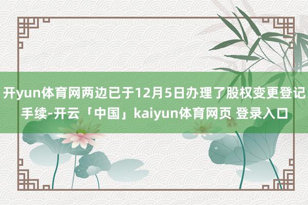 开yun体育网两边已于12月5日办理了股权变更登记手续-开云「中国」kaiyun体育网页 登录入口