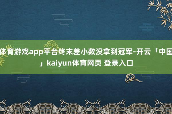 体育游戏app平台终末差小数没拿到冠军-开云「中国」kaiyun体育网页 登录入口