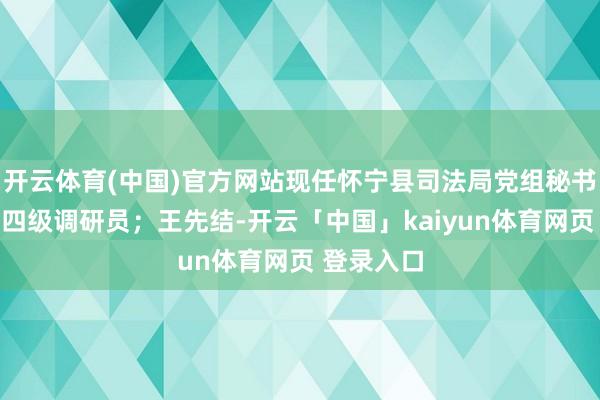 开云体育(中国)官方网站现任怀宁县司法局党组秘书、局长、四级调研员；王先结-开云「中国」kaiyun体育网页 登录入口