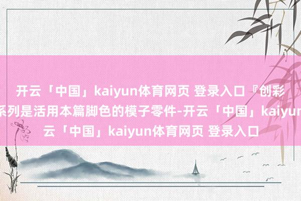 开云「中国」kaiyun体育网页 登录入口『创彩青娥庭园』号外篇系列是活用本篇脚色的模子零件-开云「中国」kaiyun体育网页 登录入口