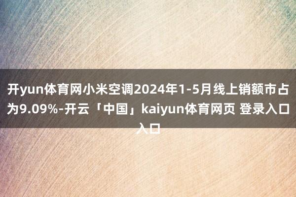 开yun体育网小米空调2024年1-5月线上销额市占为9.09%-开云「中国」kaiyun体育网页 登录入口