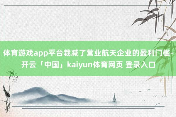 体育游戏app平台裁减了营业航天企业的盈利门槛-开云「中国」kaiyun体育网页 登录入口