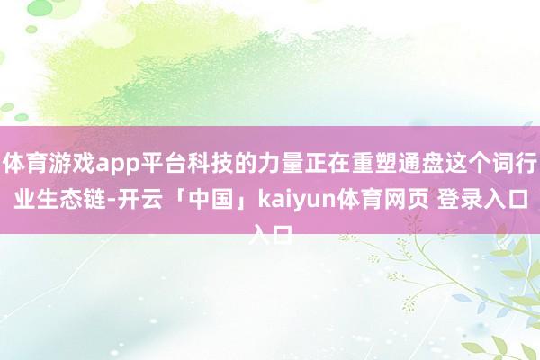 体育游戏app平台科技的力量正在重塑通盘这个词行业生态链-开云「中国」kaiyun体育网页 登录入口