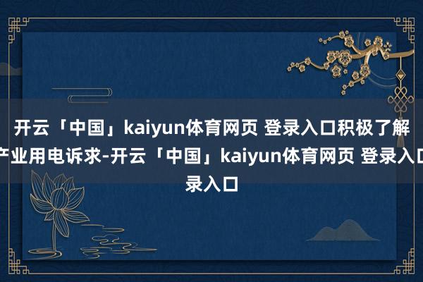 开云「中国」kaiyun体育网页 登录入口积极了解产业用电诉求-开云「中国」kaiyun体育网页 登录入口