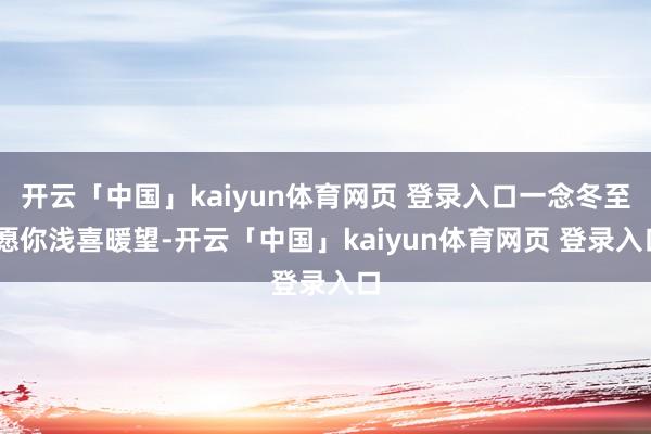 开云「中国」kaiyun体育网页 登录入口一念冬至 愿你浅喜暖望-开云「中国」kaiyun体育网页 登录入口