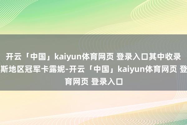 开云「中国」kaiyun体育网页 登录入口其中收录的卡洛斯地区冠军卡露妮-开云「中国」kaiyun体育网页 登录入口