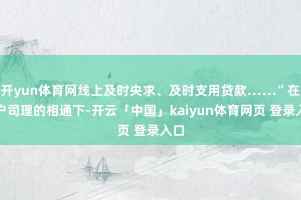 开yun体育网线上及时央求、及时支用贷款……”在客户司理的相通下-开云「中国」kaiyun体育网页 登录入口