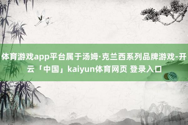 体育游戏app平台属于汤姆·克兰西系列品牌游戏-开云「中国」kaiyun体育网页 登录入口