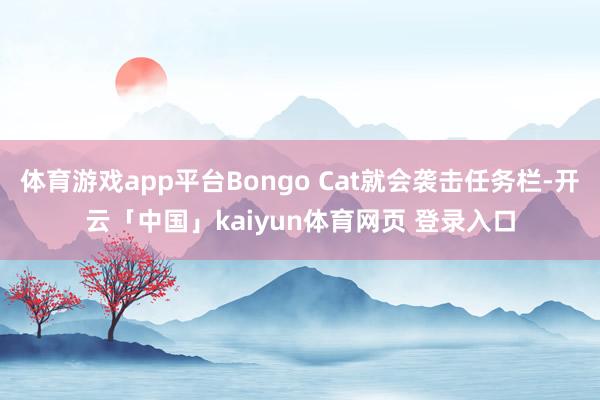 体育游戏app平台Bongo Cat就会袭击任务栏-开云「中国」kaiyun体育网页 登录入口