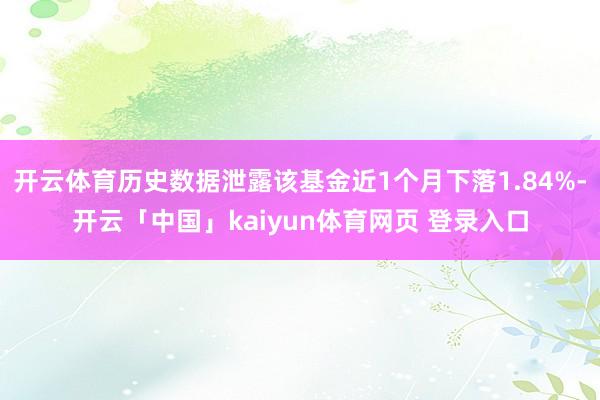 开云体育历史数据泄露该基金近1个月下落1.84%-开云「中国」kaiyun体育网页 登录入口