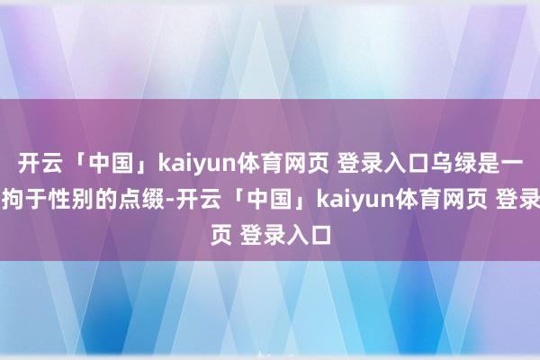 开云「中国」kaiyun体育网页 登录入口乌绿是一种不拘于性别的点缀-开云「中国」kaiyun体育网页 登录入口