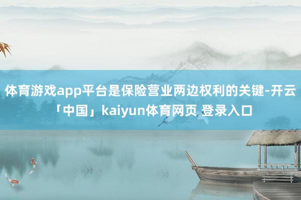 体育游戏app平台是保险营业两边权利的关键-开云「中国」kaiyun体育网页 登录入口