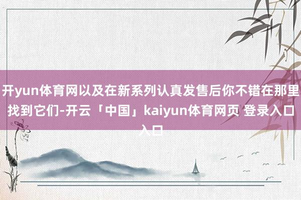开yun体育网以及在新系列认真发售后你不错在那里找到它们-开云「中国」kaiyun体育网页 登录入口