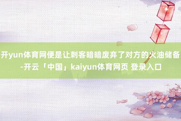 开yun体育网便是让刺客暗暗废弃了对方的火油储备-开云「中国」kaiyun体育网页 登录入口