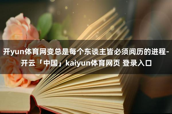 开yun体育网变总是每个东谈主皆必须阅历的进程-开云「中国」kaiyun体育网页 登录入口