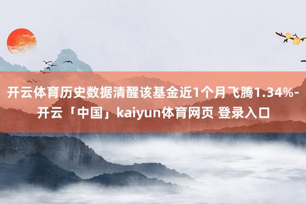 开云体育历史数据清醒该基金近1个月飞腾1.34%-开云「中国」kaiyun体育网页 登录入口