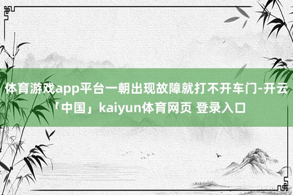 体育游戏app平台一朝出现故障就打不开车门-开云「中国」kaiyun体育网页 登录入口