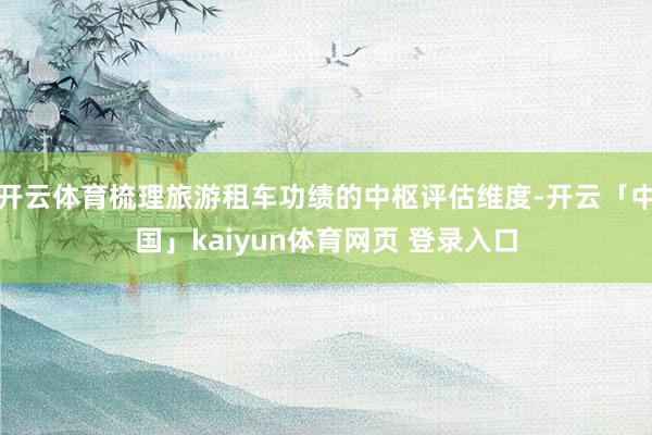 开云体育梳理旅游租车功绩的中枢评估维度-开云「中国」kaiyun体育网页 登录入口