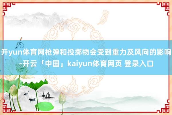 开yun体育网枪弹和投掷物会受到重力及风向的影响-开云「中国」kaiyun体育网页 登录入口