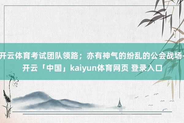 开云体育考试团队领路；亦有神气的纷乱的公会战场-开云「中国」kaiyun体育网页 登录入口