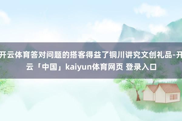 开云体育答对问题的搭客得益了铜川讲究文创礼品-开云「中国」kaiyun体育网页 登录入口