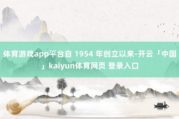 体育游戏app平台自 1954 年创立以来-开云「中国」kaiyun体育网页 登录入口