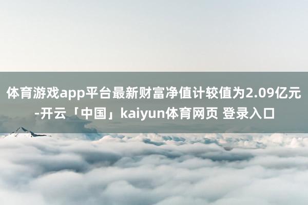 体育游戏app平台最新财富净值计较值为2.09亿元-开云「中国」kaiyun体育网页 登录入口