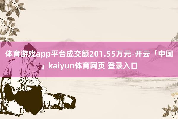 体育游戏app平台成交额201.55万元-开云「中国」kaiyun体育网页 登录入口