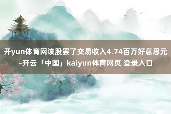 开yun体育网该股罢了交易收入4.74百万好意思元-开云「中国」kaiyun体育网页 登录入口