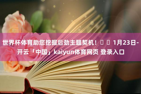 世界杯体育助您挖掘后劲主题契机! 1月23日-开云「中国」kaiyun体育网页 登录入口