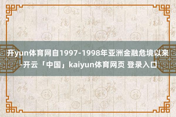 开yun体育网自1997-1998年亚洲金融危境以来-开云「中国」kaiyun体育网页 登录入口