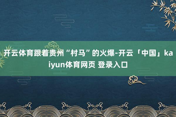 开云体育跟着贵州“村马”的火爆-开云「中国」kaiyun体育网页 登录入口