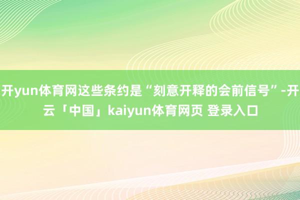 开yun体育网这些条约是“刻意开释的会前信号”-开云「中国」kaiyun体育网页 登录入口