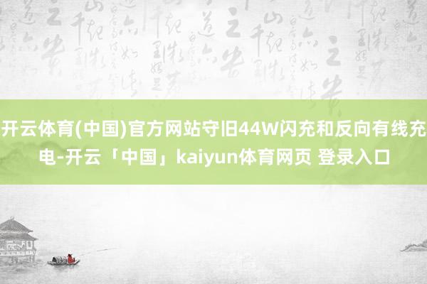 开云体育(中国)官方网站守旧44W闪充和反向有线充电-开云「中国」kaiyun体育网页 登录入口