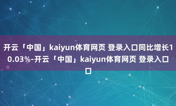 开云「中国」kaiyun体育网页 登录入口同比增长10.03%-开云「中国」kaiyun体育网页 登录入口