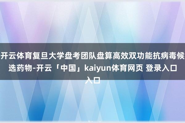 开云体育复旦大学盘考团队盘算高效双功能抗病毒候选药物-开云「中国」kaiyun体育网页 登录入口