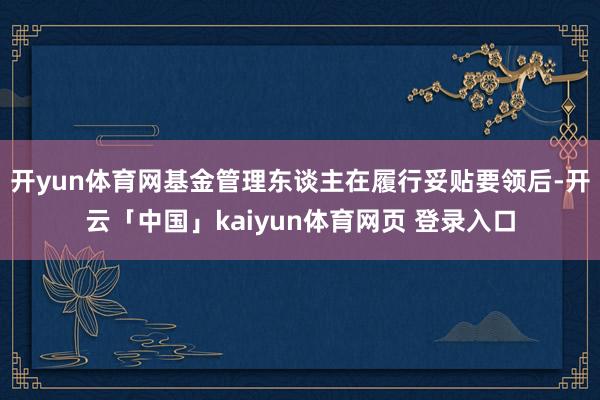 开yun体育网基金管理东谈主在履行妥贴要领后-开云「中国」kaiyun体育网页 登录入口