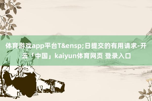 体育游戏app平台T 日提交的有用请求-开云「中国」kaiyun体育网页 登录入口