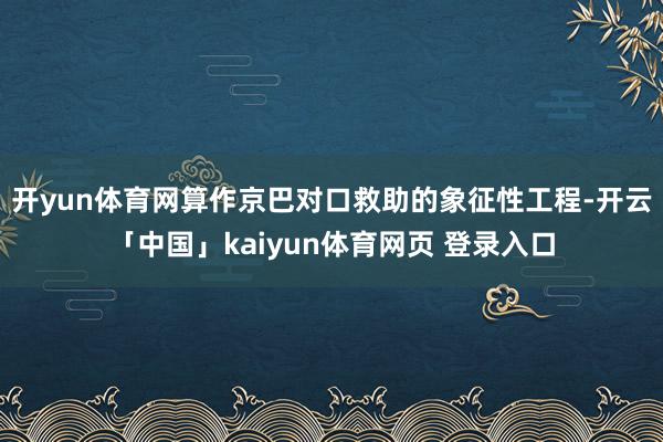 开yun体育网算作京巴对口救助的象征性工程-开云「中国」kaiyun体育网页 登录入口