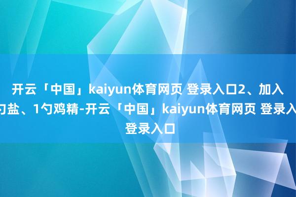 开云「中国」kaiyun体育网页 登录入口2、加入1勺盐、1勺鸡精-开云「中国」kaiyun体育网页 登录入口