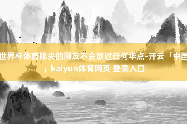 世界杯体育眼尖的网友不会放过任何华点-开云「中国」kaiyun体育网页 登录入口
