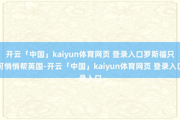 开云「中国」kaiyun体育网页 登录入口罗斯福只可悄悄帮英国-开云「中国」kaiyun体育网页 登录入口