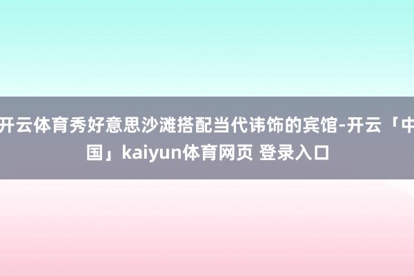 开云体育秀好意思沙滩搭配当代讳饰的宾馆-开云「中国」kaiyun体育网页 登录入口