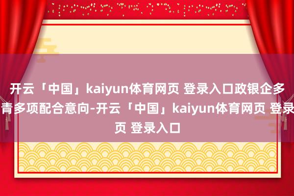 开云「中国」kaiyun体育网页 登录入口政银企多方杀青多项配合意向-开云「中国」kaiyun体育网页 登录入口